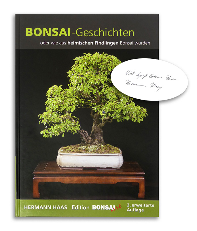 Bonsai-Geschichten
oder wie aus heimischen Findlingen Bonsai wurden
Edition BONSAI ART 2023
Zweite (erweiterte) Auflage

Achtung: Wir konnten ein einige handsignierte Exemplare für Sie sichern! Dieses Exemplar ist handsigniert.

Hermann Haas, seit Jahrzeh